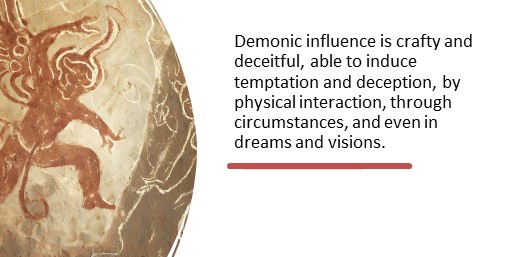 Demonic influence is crafty and deceitful, able to induce temptation and deception, by physical interaction, through circumstances, and even in dreams and visions.